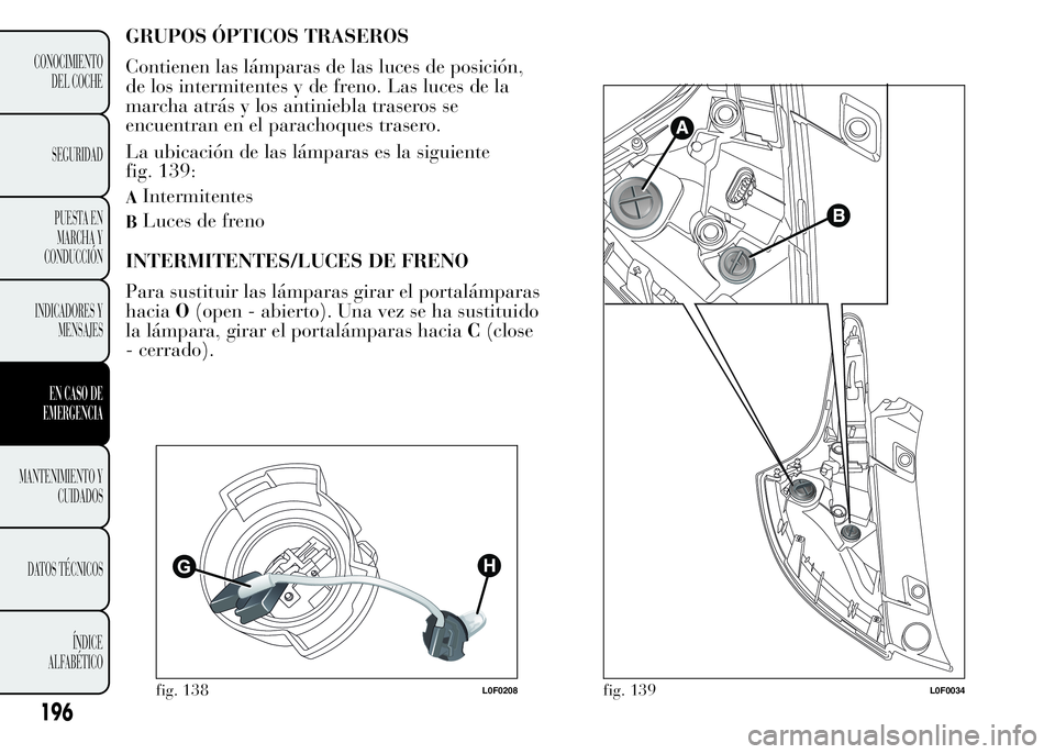Lancia Ypsilon 2015  Manual de Empleo y Cuidado (in Spanish) GRUPOS ÓPTICOS TRASEROS
Contienen las lámparas de las luces de posición,
de los intermitentes y de freno. Las luces de la
marcha atrás y los antiniebla traseros se
encuentran en el parachoques tra