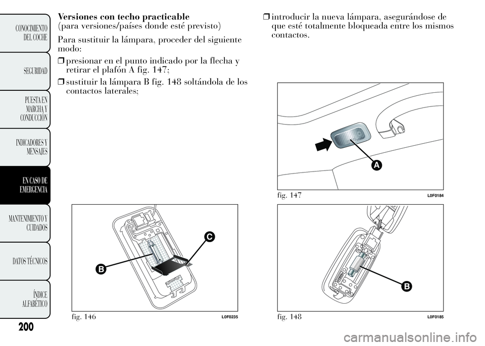Lancia Ypsilon 2015  Manual de Empleo y Cuidado (in Spanish) Versiones con techo practicable
(para versiones/países donde esté previsto)
Para sustituir la lámpara, proceder del siguiente
modo:
❒presionar en el punto indicado por la flecha y
retirar el plaf