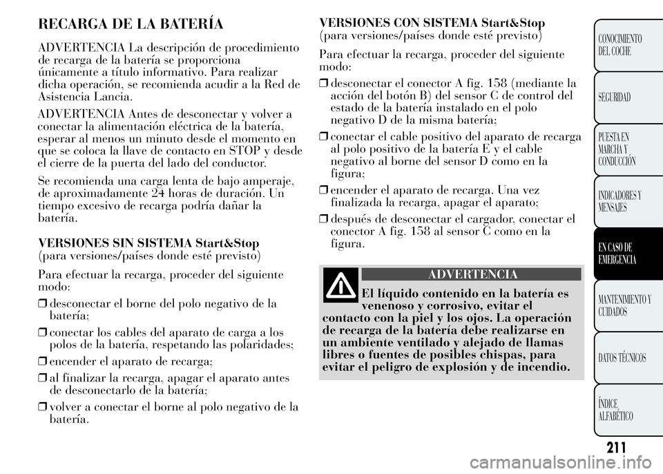 Lancia Ypsilon 2015 Manual de Empleo y Cuidado (in Spanish) RECARGA DE LA BATERÍA
ADVERTENCIA La descripción de procedimiento
de recarga de la batería se proporciona
únicamente a título informativo. Para realizar
dicha operación, se recomienda acudir a l Lancia Ypsilon 2015 Manual de Empleo y Cuidado (in Spanish) RECARGA DE LA BATERÍA
ADVERTENCIA La descripción de procedimiento
de recarga de la batería se proporciona
únicamente a título informativo. Para realizar
dicha operación, se recomienda acudir a l