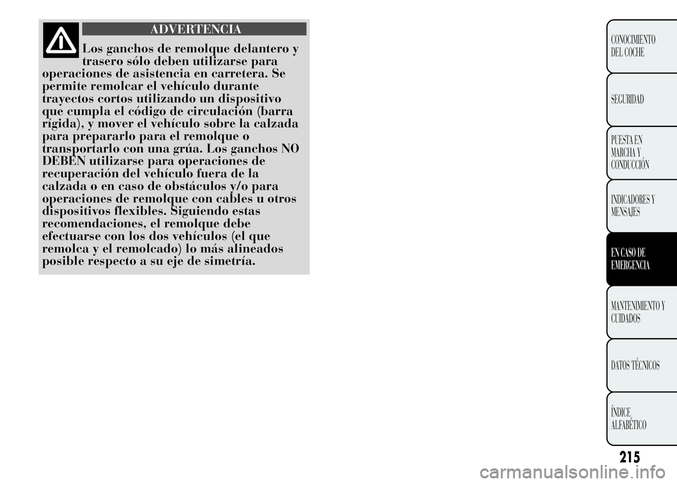 Lancia Ypsilon 2015  Manual de Empleo y Cuidado (in Spanish) ADVERTENCIA
Los ganchos de remolque delantero y
trasero sólo deben utilizarse para
operaciones de asistencia en carretera. Se
permite remolcar el vehículo durante
trayectos cortos utilizando un disp