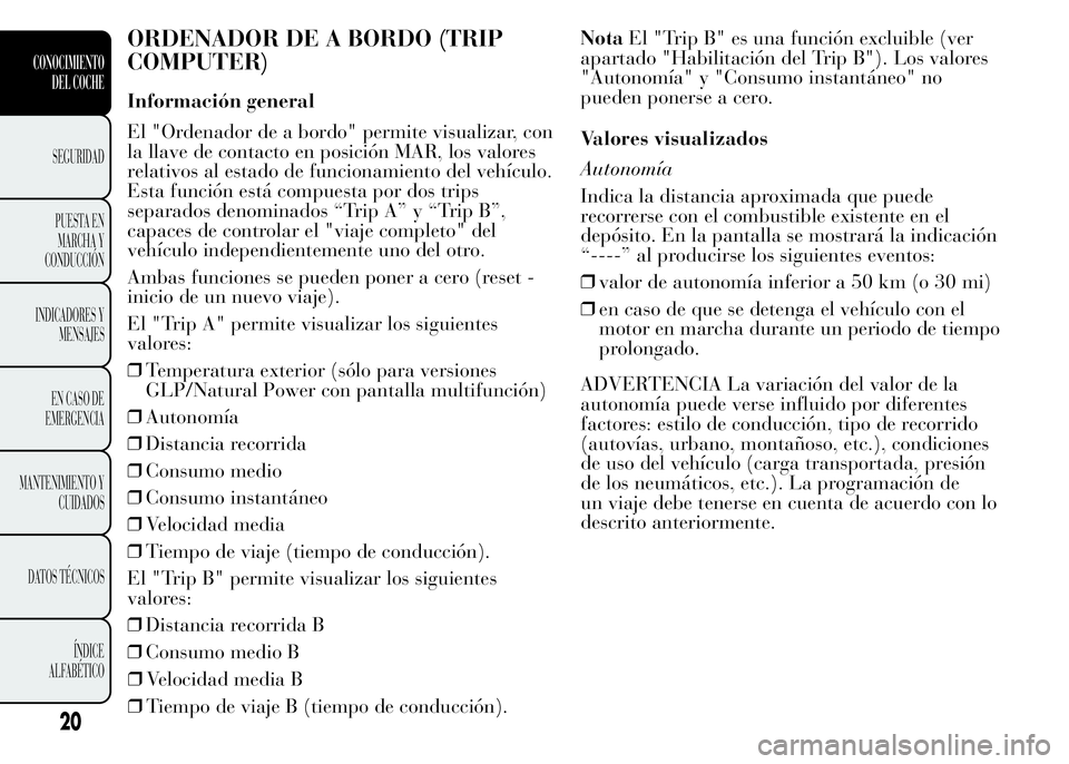 Lancia Ypsilon 2015 Manual de Empleo y Cuidado (in Spanish) ORDENADOR DE A BORDO (TRIP
COMPUTER)
Información general
El "Ordenador de a bordo" permite visualizar, con
la llave de contacto en posición MAR, los valores
relativos al estado de funcionami Lancia Ypsilon 2015 Manual de Empleo y Cuidado (in Spanish) ORDENADOR DE A BORDO (TRIP
COMPUTER)
Información general
El "Ordenador de a bordo" permite visualizar, con
la llave de contacto en posición MAR, los valores
relativos al estado de funcionami