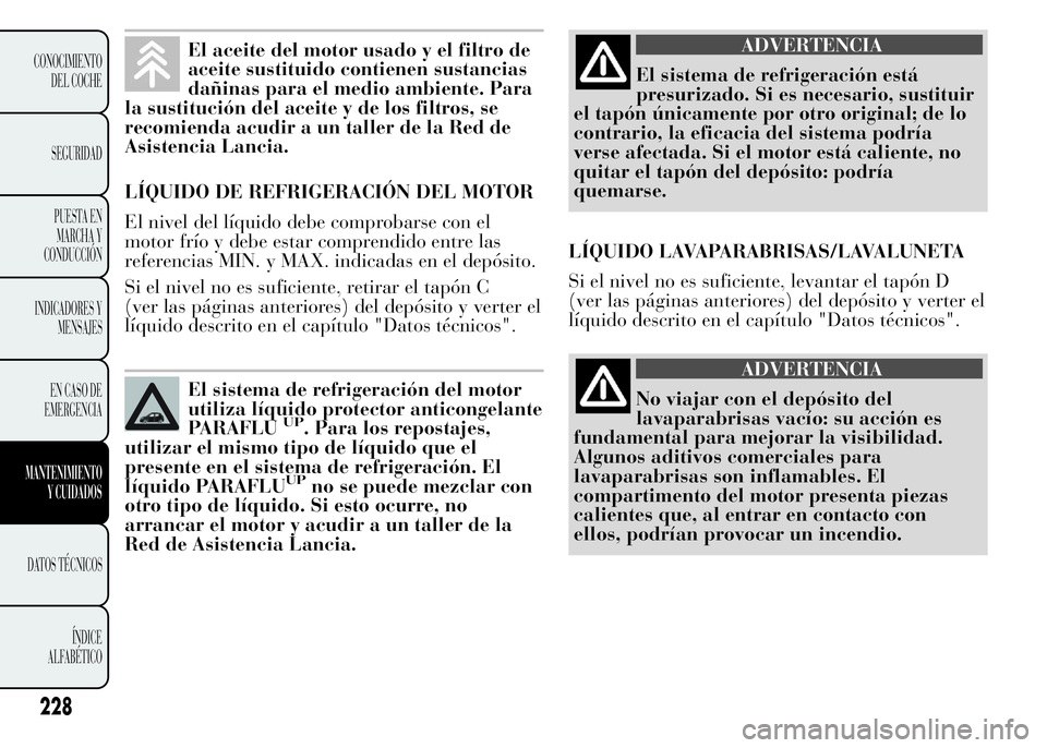 Lancia Ypsilon 2015 Manual de Empleo y Cuidado (in Spanish) El aceite del motor usado y el filtro de
aceite sustituido contienen sustancias
dañinas para el medio ambiente. Para
la sustitución del aceite y de los filtros, se
recomienda acudir a un taller de l Lancia Ypsilon 2015 Manual de Empleo y Cuidado (in Spanish) El aceite del motor usado y el filtro de
aceite sustituido contienen sustancias
dañinas para el medio ambiente. Para
la sustitución del aceite y de los filtros, se
recomienda acudir a un taller de l