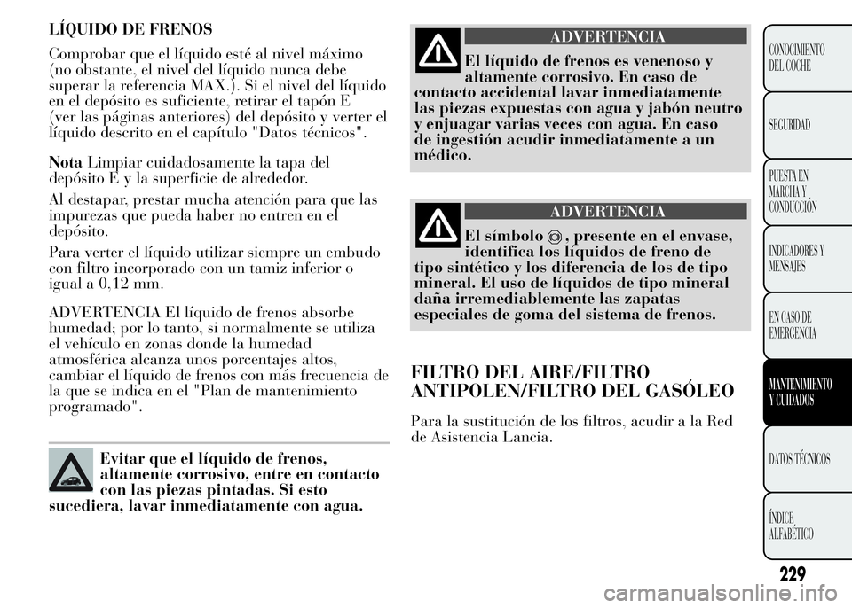 Lancia Ypsilon 2015 Manual de Empleo y Cuidado (in Spanish) LÍQUIDO DE FRENOS
Comprobar que el líquido esté al nivel máximo
(no obstante, el nivel del líquido nunca debe
superar la referencia MAX.). Si el nivel del líquido
en el depósito es suficiente, Lancia Ypsilon 2015 Manual de Empleo y Cuidado (in Spanish) LÍQUIDO DE FRENOS
Comprobar que el líquido esté al nivel máximo
(no obstante, el nivel del líquido nunca debe
superar la referencia MAX.). Si el nivel del líquido
en el depósito es suficiente,
