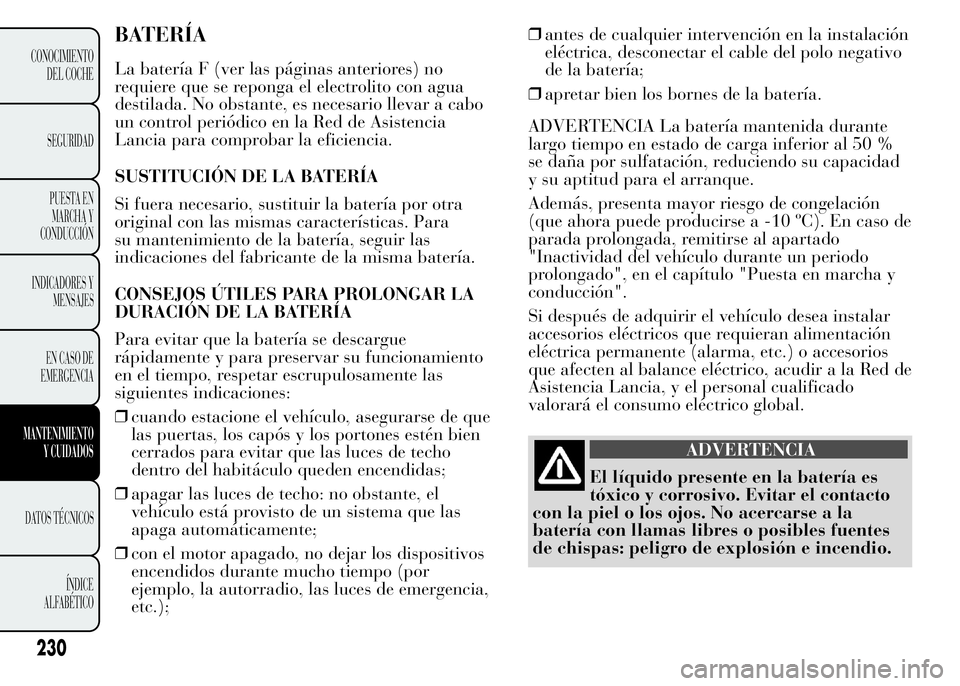 Lancia Ypsilon 2015 Manual de Empleo y Cuidado (in Spanish) BATERÍA
La batería F (ver las páginas anteriores) no
requiere que se reponga el electrolito con agua
destilada. No obstante, es necesario llevar a cabo
un control periódico en la Red de Asistencia Lancia Ypsilon 2015 Manual de Empleo y Cuidado (in Spanish) BATERÍA
La batería F (ver las páginas anteriores) no
requiere que se reponga el electrolito con agua
destilada. No obstante, es necesario llevar a cabo
un control periódico en la Red de Asistencia