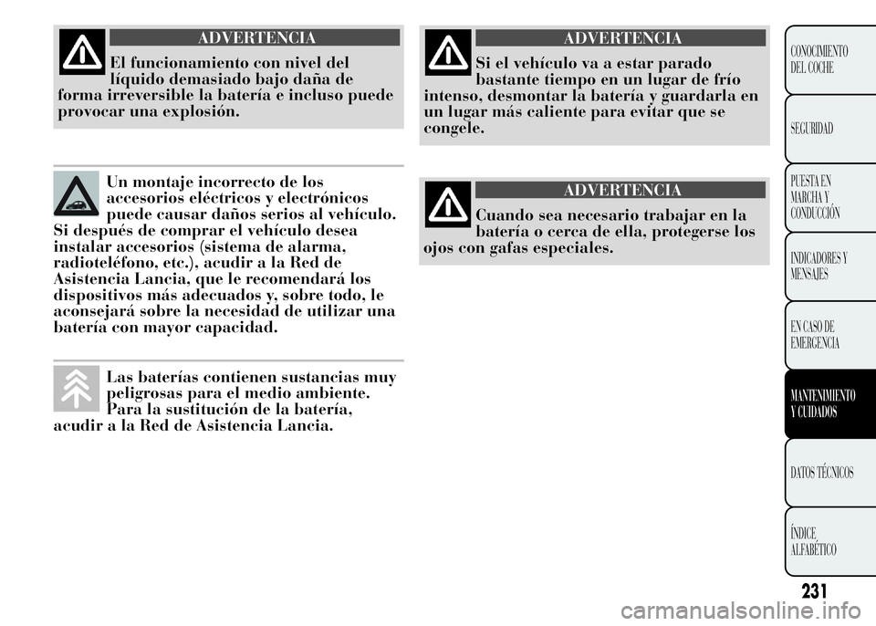 Lancia Ypsilon 2015 Manual de Empleo y Cuidado (in Spanish) ADVERTENCIA
El funcionamiento con nivel del
líquido demasiado bajo daña de
forma irreversible la batería e incluso puede
provocar una explosión.
Un montaje incorrecto de los
accesorios eléctricos Lancia Ypsilon 2015 Manual de Empleo y Cuidado (in Spanish) ADVERTENCIA
El funcionamiento con nivel del
líquido demasiado bajo daña de
forma irreversible la batería e incluso puede
provocar una explosión.
Un montaje incorrecto de los
accesorios eléctricos