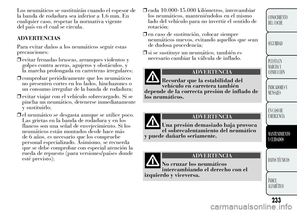 Lancia Ypsilon 2015 Manual de Empleo y Cuidado (in Spanish) Los neumáticos se sustituirán cuando el espesor de
la banda de rodadura sea inferior a 1,6 mm. En
cualquier caso, respetar la normativa vigente
del país en el cual se circula.
ADVERTENCIAS
Para evi Lancia Ypsilon 2015 Manual de Empleo y Cuidado (in Spanish) Los neumáticos se sustituirán cuando el espesor de
la banda de rodadura sea inferior a 1,6 mm. En
cualquier caso, respetar la normativa vigente
del país en el cual se circula.
ADVERTENCIAS
Para evi