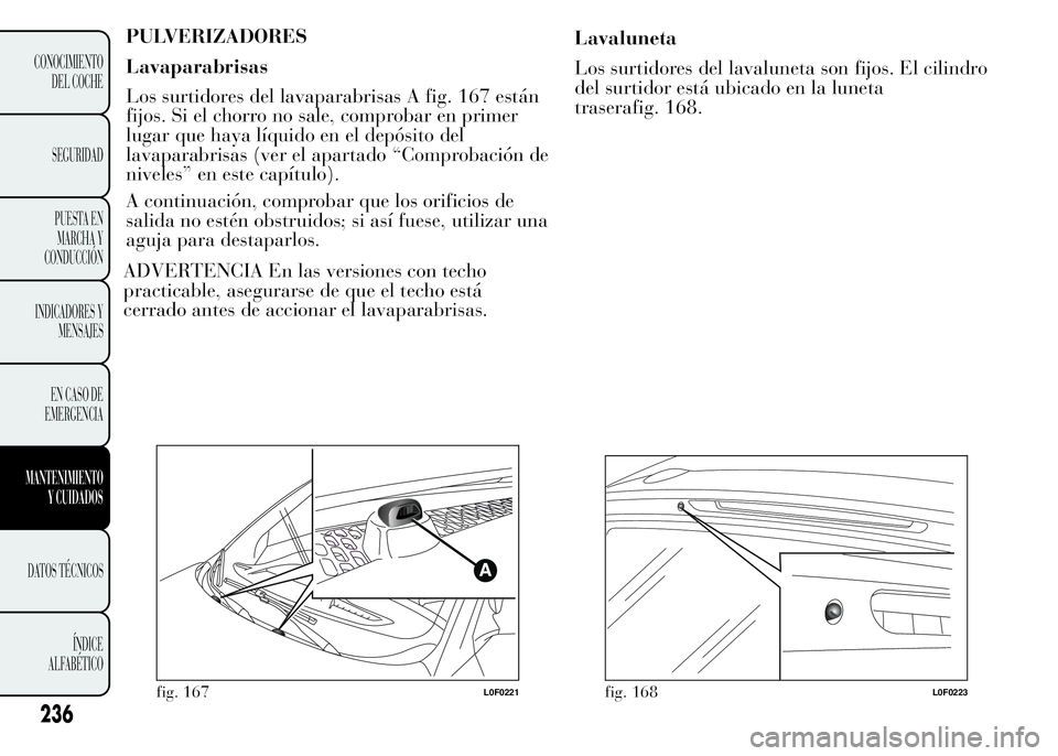 Lancia Ypsilon 2015  Manual de Empleo y Cuidado (in Spanish) PULVERIZADORES
Lavaparabrisas
Los surtidores del lavaparabrisas A fig. 167 están
fijos. Si el chorro no sale, comprobar en primer
lugar que haya líquido en el depósito del
lavaparabrisas (ver el ap