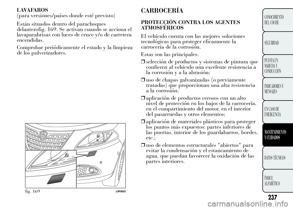 Lancia Ypsilon 2015 Manual de Empleo y Cuidado (in Spanish) LAVAFAROS
(para versiones/países donde esté previsto)
Están situados dentro del parachoques
delanterofig. 169. Se activan cuando se acciona el
lavaparabrisas con luces de cruce y/o de carretera
enc Lancia Ypsilon 2015 Manual de Empleo y Cuidado (in Spanish) LAVAFAROS
(para versiones/países donde esté previsto)
Están situados dentro del parachoques
delanterofig. 169. Se activan cuando se acciona el
lavaparabrisas con luces de cruce y/o de carretera
enc