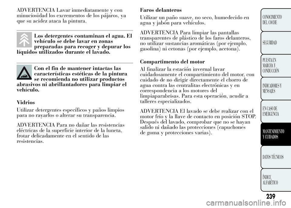 Lancia Ypsilon 2015 Manual de Empleo y Cuidado (in Spanish) ADVERTENCIA Lavar inmediatamente y con
minuciosidad los excrementos de los pájaros, ya
que su acidez ataca la pintura.
Los detergentes contaminan el agua. El
vehículo se debe lavar en zonas
preparad Lancia Ypsilon 2015 Manual de Empleo y Cuidado (in Spanish) ADVERTENCIA Lavar inmediatamente y con
minuciosidad los excrementos de los pájaros, ya
que su acidez ataca la pintura.
Los detergentes contaminan el agua. El
vehículo se debe lavar en zonas
preparad