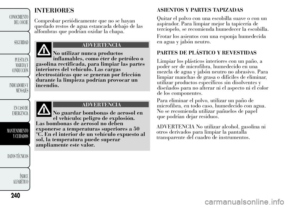 Lancia Ypsilon 2015 Manual de Empleo y Cuidado (in Spanish) INTERIORES
Comprobar periódicamente que no se hayan
quedado restos de agua estancada debajo de las
alfombras que podrían oxidar la chapa.
ADVERTENCIA
No utilizar nunca productos
inflamables, como é Lancia Ypsilon 2015 Manual de Empleo y Cuidado (in Spanish) INTERIORES
Comprobar periódicamente que no se hayan
quedado restos de agua estancada debajo de las
alfombras que podrían oxidar la chapa.
ADVERTENCIA
No utilizar nunca productos
inflamables, como é