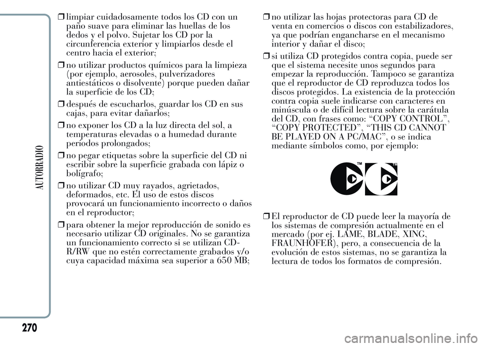 Lancia Ypsilon 2015 Manual de Empleo y Cuidado (in Spanish) ❒limpiar cuidadosamente todos los CD con un
paño suave para eliminar las huellas de los
dedos y el polvo. Sujetar los CD por la
circunferencia exterior y limpiarlos desde el
centro hacia el exterio Lancia Ypsilon 2015 Manual de Empleo y Cuidado (in Spanish) ❒limpiar cuidadosamente todos los CD con un
paño suave para eliminar las huellas de los
dedos y el polvo. Sujetar los CD por la
circunferencia exterior y limpiarlos desde el
centro hacia el exterio