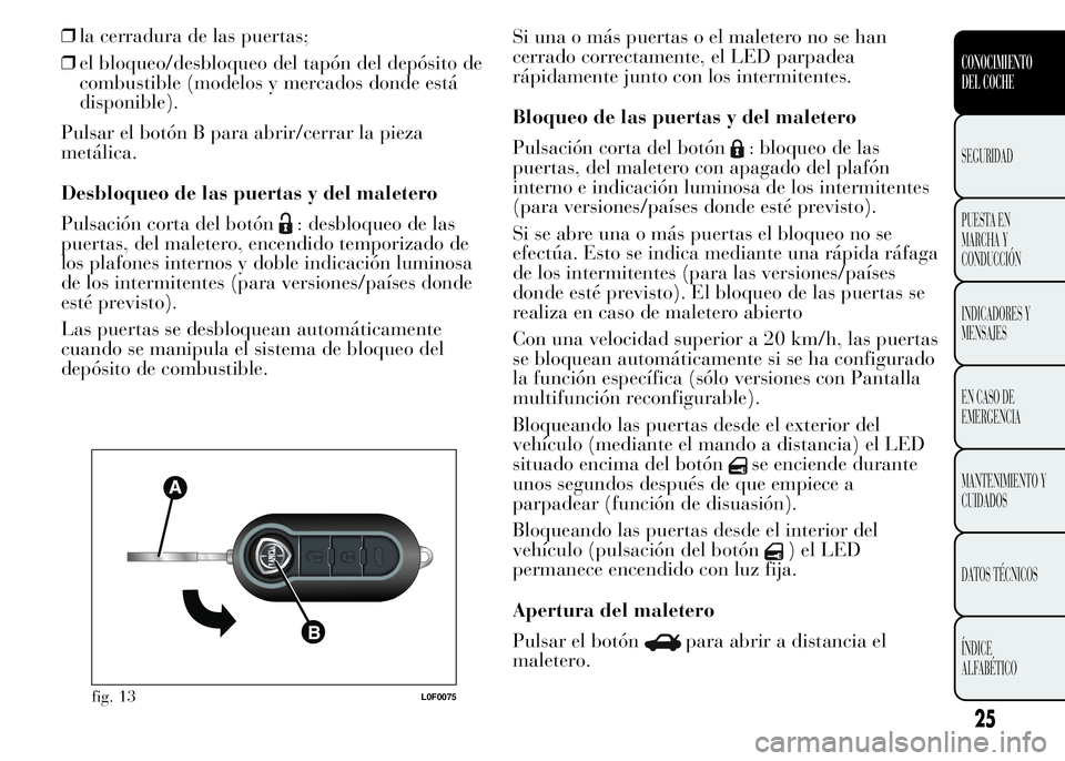 Lancia Ypsilon 2015 Manual de Empleo y Cuidado (in Spanish) ❒la cerradura de las puertas;
❒el bloqueo/desbloqueo del tapón del depósito de
combustible (modelos y mercados donde está
disponible).
Pulsar el botón B para abrir/cerrar la pieza
metálica.
D Lancia Ypsilon 2015 Manual de Empleo y Cuidado (in Spanish) ❒la cerradura de las puertas;
❒el bloqueo/desbloqueo del tapón del depósito de
combustible (modelos y mercados donde está
disponible).
Pulsar el botón B para abrir/cerrar la pieza
metálica.
D