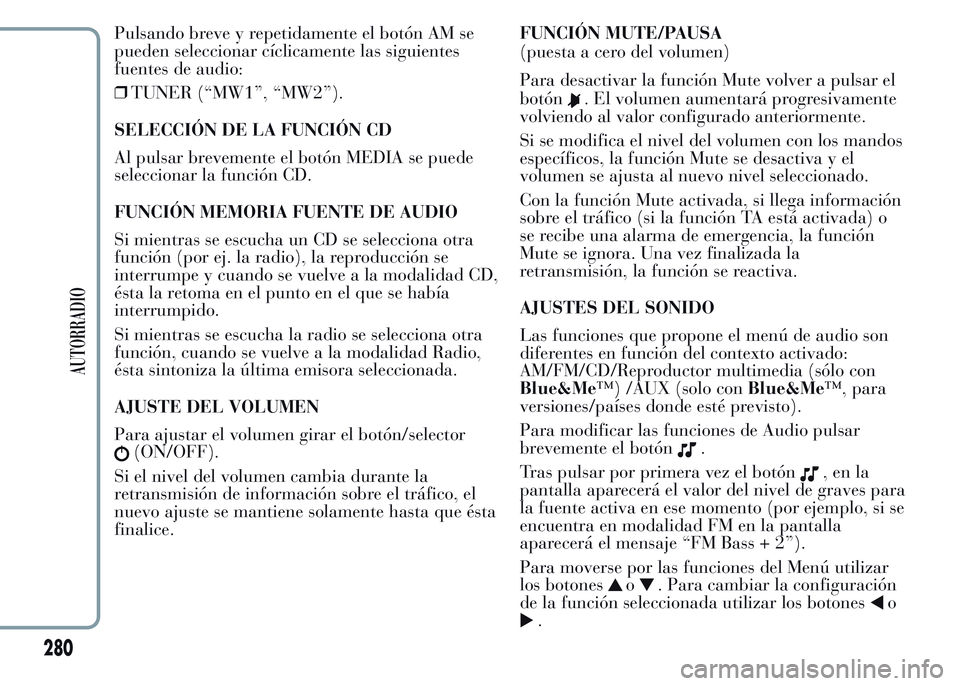 Lancia Ypsilon 2015 Manual de Empleo y Cuidado (in Spanish) Pulsando breve y repetidamente el botón AM se
pueden seleccionar cíclicamente las siguientes
fuentes de audio:
❒TUNER (“MW1”, “MW2”).
SELECCIÓN DE LA FUNCIÓN CD
Al pulsar brevemente el b Lancia Ypsilon 2015 Manual de Empleo y Cuidado (in Spanish) Pulsando breve y repetidamente el botón AM se
pueden seleccionar cíclicamente las siguientes
fuentes de audio:
❒TUNER (“MW1”, “MW2”).
SELECCIÓN DE LA FUNCIÓN CD
Al pulsar brevemente el b