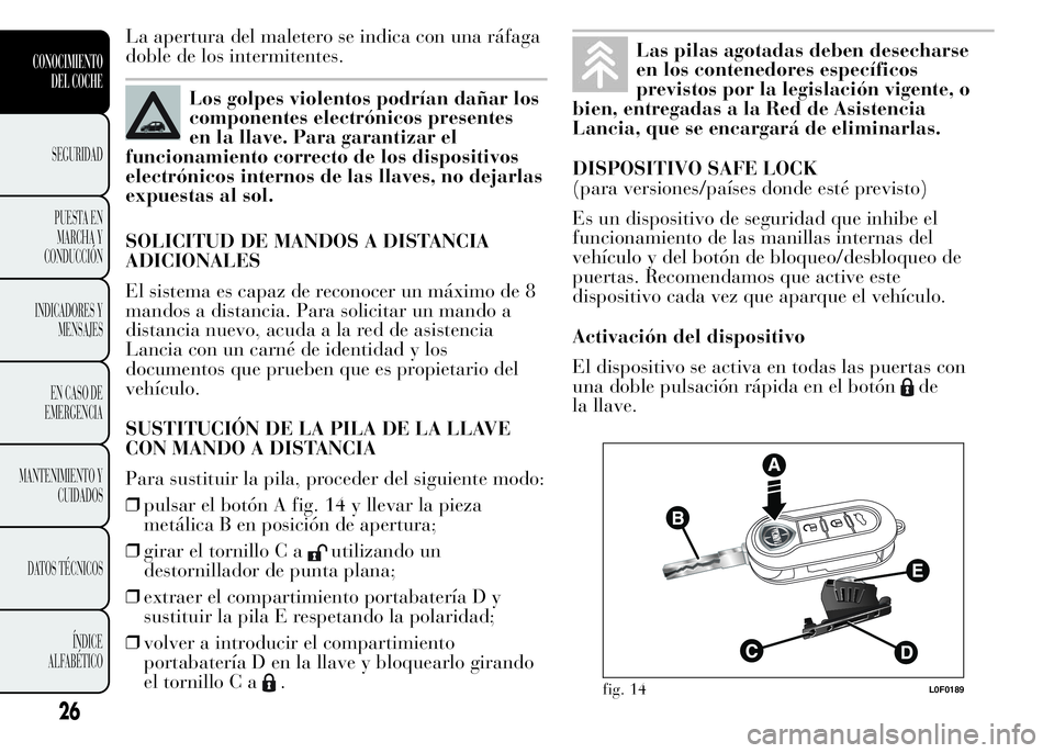 Lancia Ypsilon 2015 Manual de Empleo y Cuidado (in Spanish) La apertura del maletero se indica con una ráfaga
doble de los intermitentes.
Los golpes violentos podrían dañar los
componentes electrónicos presentes
en la llave. Para garantizar el
funcionamien Lancia Ypsilon 2015 Manual de Empleo y Cuidado (in Spanish) La apertura del maletero se indica con una ráfaga
doble de los intermitentes.
Los golpes violentos podrían dañar los
componentes electrónicos presentes
en la llave. Para garantizar el
funcionamien
