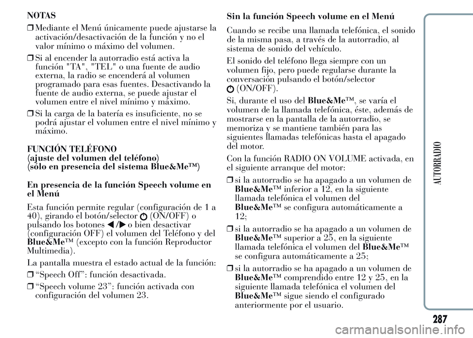 Lancia Ypsilon 2015 Manual de Empleo y Cuidado (in Spanish) ❒Si al encender la autorradio está activa la
función "TA", "TEL" o una fuente de audio
externa, la radio se encenderá al volumen
programado para esas fuentes. Desactivando la
fuen Lancia Ypsilon 2015 Manual de Empleo y Cuidado (in Spanish) ❒Si al encender la autorradio está activa la
función "TA", "TEL" o una fuente de audio
externa, la radio se encenderá al volumen
programado para esas fuentes. Desactivando la
fuen