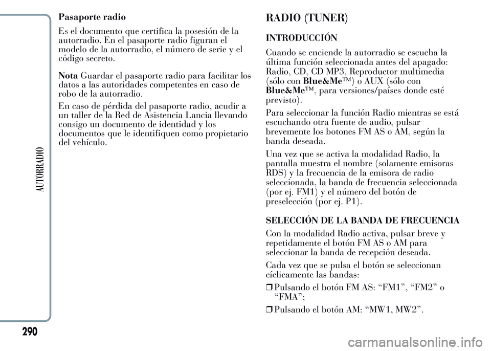 Lancia Ypsilon 2015 Manual de Empleo y Cuidado (in Spanish) Pasaporte radio
Es el documento que certifica la posesión de la
autorradio. En el pasaporte radio figuran el
modelo de la autorradio, el número de serie y el
código secreto.
NotaGuardar el pasaport Lancia Ypsilon 2015 Manual de Empleo y Cuidado (in Spanish) Pasaporte radio
Es el documento que certifica la posesión de la
autorradio. En el pasaporte radio figuran el
modelo de la autorradio, el número de serie y el
código secreto.
NotaGuardar el pasaport