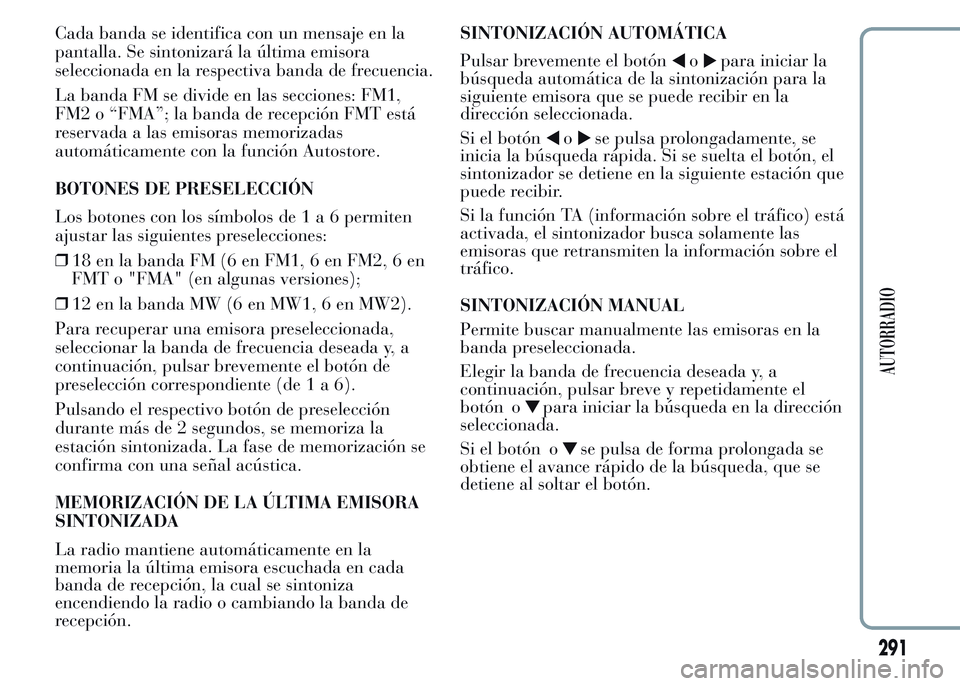 Lancia Ypsilon 2015 Manual de Empleo y Cuidado (in Spanish) Cada banda se identifica con un mensaje en la
pantalla. Se sintonizará la última emisora
seleccionada en la respectiva banda de frecuencia.
La banda FM se divide en las secciones: FM1,
FM2 o “FMA Lancia Ypsilon 2015 Manual de Empleo y Cuidado (in Spanish) Cada banda se identifica con un mensaje en la
pantalla. Se sintonizará la última emisora
seleccionada en la respectiva banda de frecuencia.
La banda FM se divide en las secciones: FM1,
FM2 o “FMA