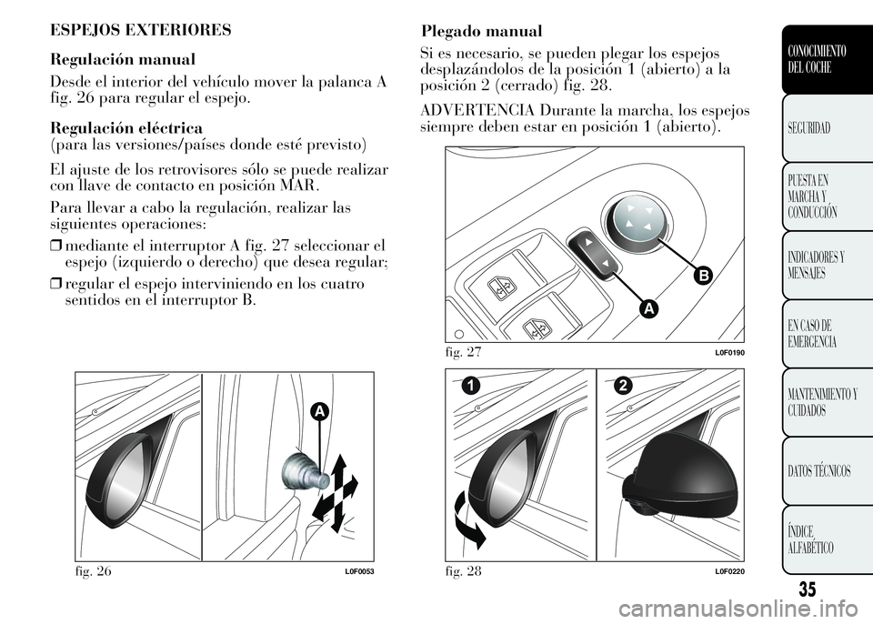 Lancia Ypsilon 2015  Manual de Empleo y Cuidado (in Spanish) ESPEJOS EXTERIORES
Regulación manual
Desde el interior del vehículo mover la palanca A
fig. 26 para regular el espejo.
Regulación eléctrica
(para las versiones/países donde esté previsto)
El aju