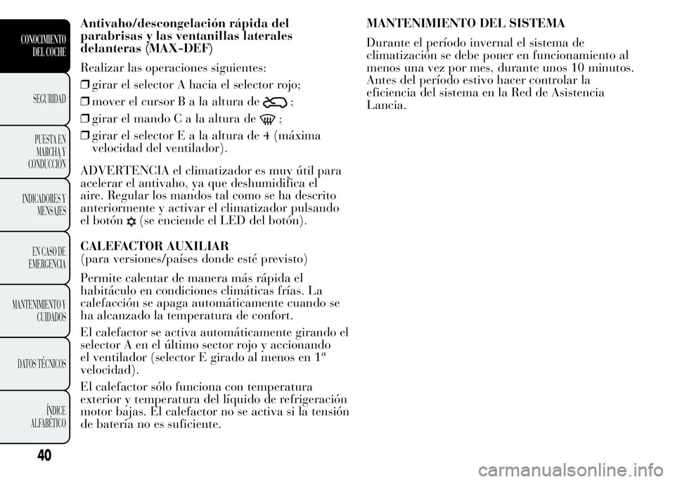 Lancia Ypsilon 2015 Manual de Empleo y Cuidado (in Spanish) Antivaho/descongelación rápida del
parabrisas y las ventanillas laterales
delanteras (MAX-DEF)
Realizar las operaciones siguientes:
❒girar el selector A hacia el selector rojo;
❒mover el cursorB Lancia Ypsilon 2015 Manual de Empleo y Cuidado (in Spanish) Antivaho/descongelación rápida del
parabrisas y las ventanillas laterales
delanteras (MAX-DEF)
Realizar las operaciones siguientes:
❒girar el selector A hacia el selector rojo;
❒mover el cursorB