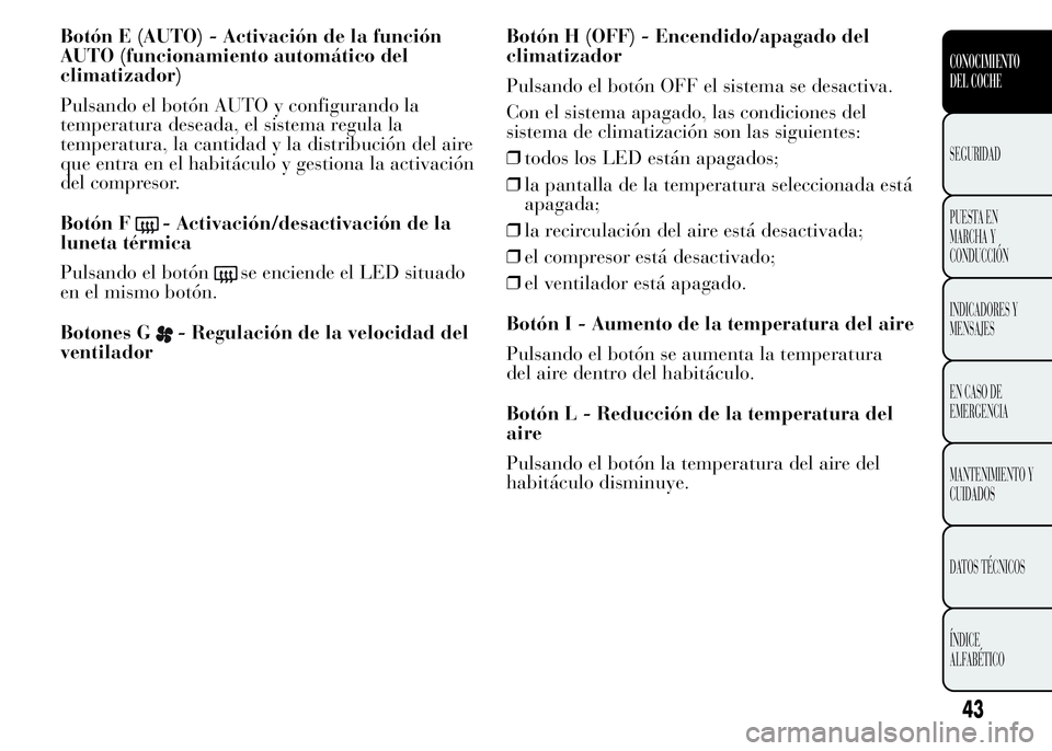 Lancia Ypsilon 2015 Manual de Empleo y Cuidado (in Spanish) Botón E (AUTO) - Activación de la función
AUTO (funcionamiento automático del
climatizador)
Pulsando el botón AUTO y configurando la
temperatura deseada, el sistema regula la
temperatura, la cant Lancia Ypsilon 2015 Manual de Empleo y Cuidado (in Spanish) Botón E (AUTO) - Activación de la función
AUTO (funcionamiento automático del
climatizador)
Pulsando el botón AUTO y configurando la
temperatura deseada, el sistema regula la
temperatura, la cant