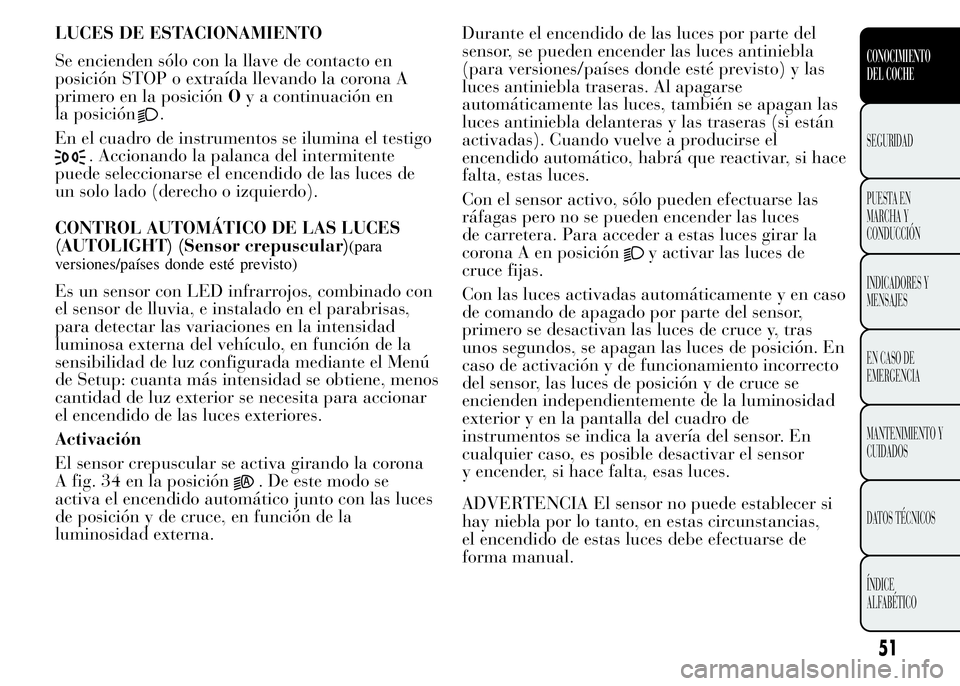 Lancia Ypsilon 2015 Manual de Empleo y Cuidado (in Spanish) LUCES DE ESTACIONAMIENTO
Se encienden sólo con la llave de contacto en
posición STOP o extraída llevando la corona A
primero en la posiciónOy a continuación en
la posición
.
En el cuadro de inst Lancia Ypsilon 2015 Manual de Empleo y Cuidado (in Spanish) LUCES DE ESTACIONAMIENTO
Se encienden sólo con la llave de contacto en
posición STOP o extraída llevando la corona A
primero en la posiciónOy a continuación en
la posición
.
En el cuadro de inst