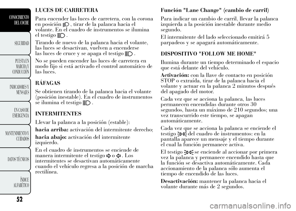 Lancia Ypsilon 2015 Manual de Empleo y Cuidado (in Spanish) LUCES DE CARRETERA
Para encender las luces de carretera, con la corona
en posición
, tirar de la palanca hacia el
volante. En el cuadro de instrumentos se ilumina
el testigo
.
Tirando de nuevo de la Lancia Ypsilon 2015 Manual de Empleo y Cuidado (in Spanish) LUCES DE CARRETERA
Para encender las luces de carretera, con la corona
en posición
, tirar de la palanca hacia el
volante. En el cuadro de instrumentos se ilumina
el testigo
.
Tirando de nuevo de la