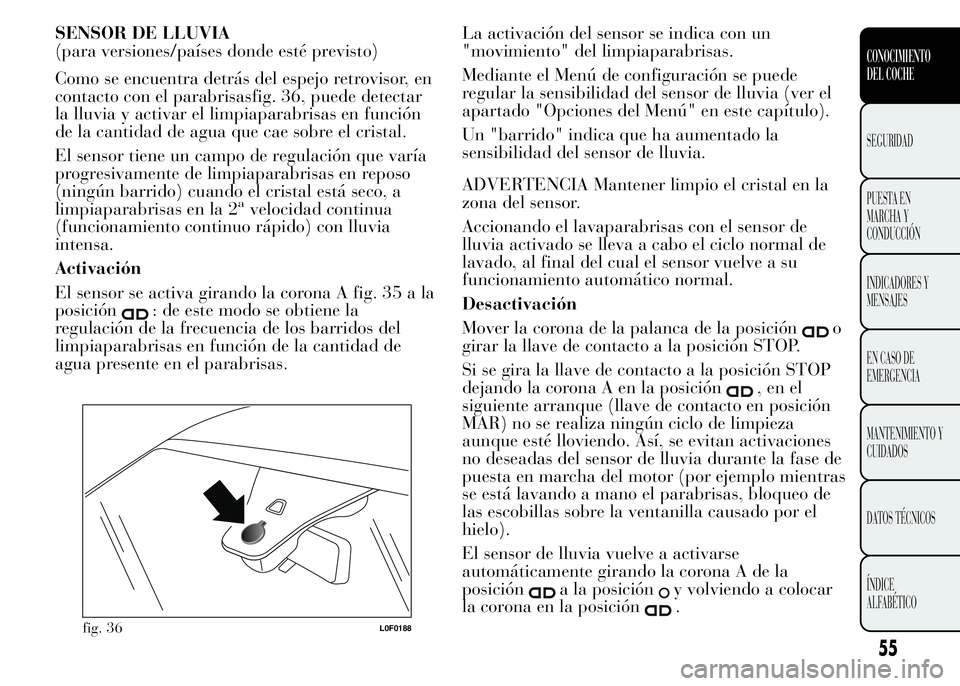 Lancia Ypsilon 2015 Manual de Empleo y Cuidado (in Spanish) SENSOR DE LLUVIA
(para versiones/países donde esté previsto)
Como se encuentra detrás del espejo retrovisor, en
contacto con el parabrisasfig. 36, puede detectar
la lluvia y activar el limpiaparabr Lancia Ypsilon 2015 Manual de Empleo y Cuidado (in Spanish) SENSOR DE LLUVIA
(para versiones/países donde esté previsto)
Como se encuentra detrás del espejo retrovisor, en
contacto con el parabrisasfig. 36, puede detectar
la lluvia y activar el limpiaparabr