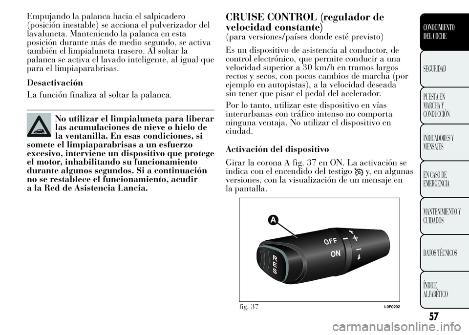 Lancia Ypsilon 2015 Manual de Empleo y Cuidado (in Spanish) Empujando la palanca hacia el salpicadero
(posición inestable) se acciona el pulverizador del
lavaluneta. Manteniendo la palanca en esta
posición durante más de medio segundo, se activa
también el Lancia Ypsilon 2015 Manual de Empleo y Cuidado (in Spanish) Empujando la palanca hacia el salpicadero
(posición inestable) se acciona el pulverizador del
lavaluneta. Manteniendo la palanca en esta
posición durante más de medio segundo, se activa
también el