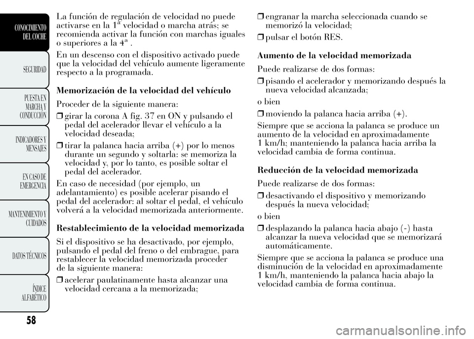 Lancia Ypsilon 2015 Manual de Empleo y Cuidado (in Spanish) La función de regulación de velocidad no puede
activarse en la 1avelocidad o marcha atrás; se
recomienda activar la función con marchas iguales
o superiores a la 4
a.
En un descenso con el disposi Lancia Ypsilon 2015 Manual de Empleo y Cuidado (in Spanish) La función de regulación de velocidad no puede
activarse en la 1avelocidad o marcha atrás; se
recomienda activar la función con marchas iguales
o superiores a la 4
a.
En un descenso con el disposi