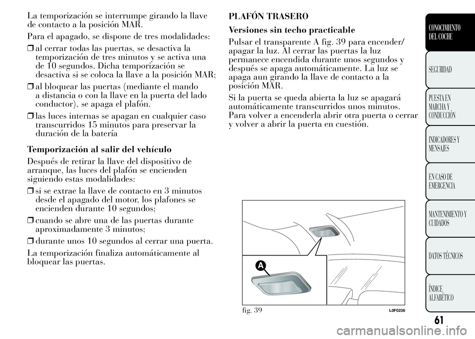 Lancia Ypsilon 2015 Manual de Empleo y Cuidado (in Spanish) La temporización se interrumpe girando la llave
de contacto a la posición MAR.
Para el apagado, se dispone de tres modalidades:
❒al cerrar todas las puertas, se desactiva la
temporización de tres Lancia Ypsilon 2015 Manual de Empleo y Cuidado (in Spanish) La temporización se interrumpe girando la llave
de contacto a la posición MAR.
Para el apagado, se dispone de tres modalidades:
❒al cerrar todas las puertas, se desactiva la
temporización de tres