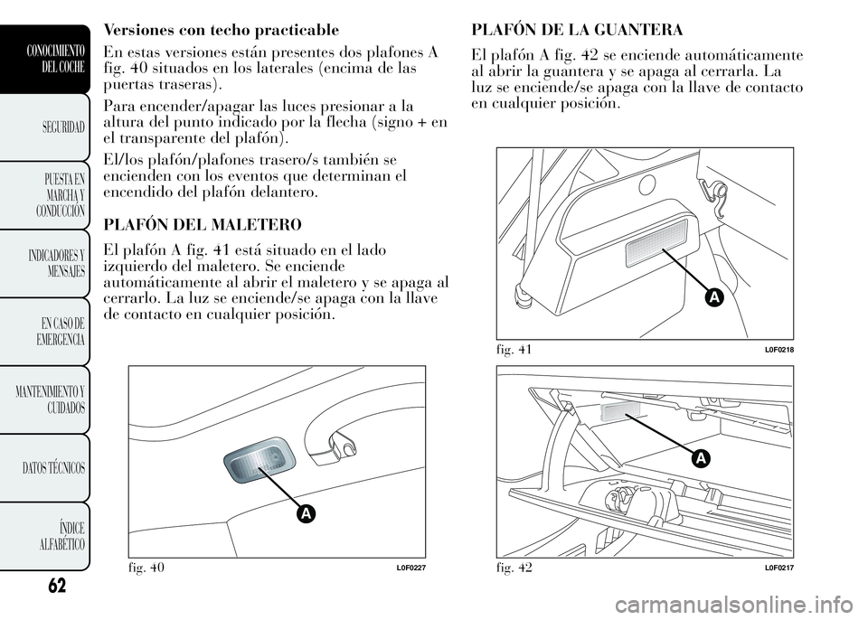Lancia Ypsilon 2015 Manual de Empleo y Cuidado (in Spanish) Versiones con techo practicable
En estas versiones están presentes dos plafones A
fig. 40 situados en los laterales (encima de las
puertas traseras).
Para encender/apagar las luces presionar a la
alt Lancia Ypsilon 2015 Manual de Empleo y Cuidado (in Spanish) Versiones con techo practicable
En estas versiones están presentes dos plafones A
fig. 40 situados en los laterales (encima de las
puertas traseras).
Para encender/apagar las luces presionar a la
alt