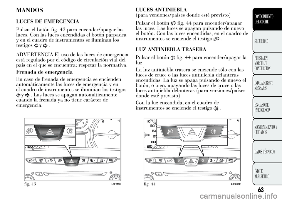 Lancia Ypsilon 2015 Manual de Empleo y Cuidado (in Spanish) MANDOS
LUCES DE EMERGENCIA
Pulsar el botón fig. 43 para encender/apagar las
luces. Con las luces encendidas el botón parpadea
y en el cuadro de instrumentos se iluminan los
testigos
y.
ADVERTENCIA E Lancia Ypsilon 2015 Manual de Empleo y Cuidado (in Spanish) MANDOS
LUCES DE EMERGENCIA
Pulsar el botón fig. 43 para encender/apagar las
luces. Con las luces encendidas el botón parpadea
y en el cuadro de instrumentos se iluminan los
testigos
y.
ADVERTENCIA E