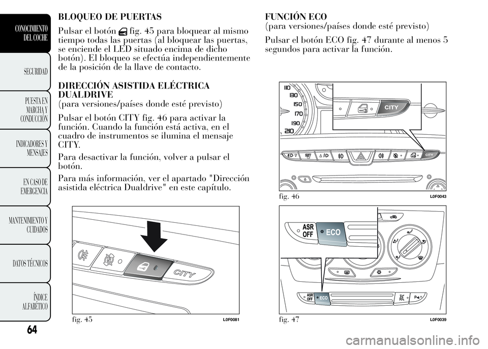 Lancia Ypsilon 2015  Manual de Empleo y Cuidado (in Spanish) BLOQUEO DE PUERTAS
Pulsar el botón
fig. 45 para bloquear al mismo
tiempo todas las puertas (al bloquear las puertas,
se enciende el LED situado encima de dicho
botón). El bloqueo se efectúa indepen