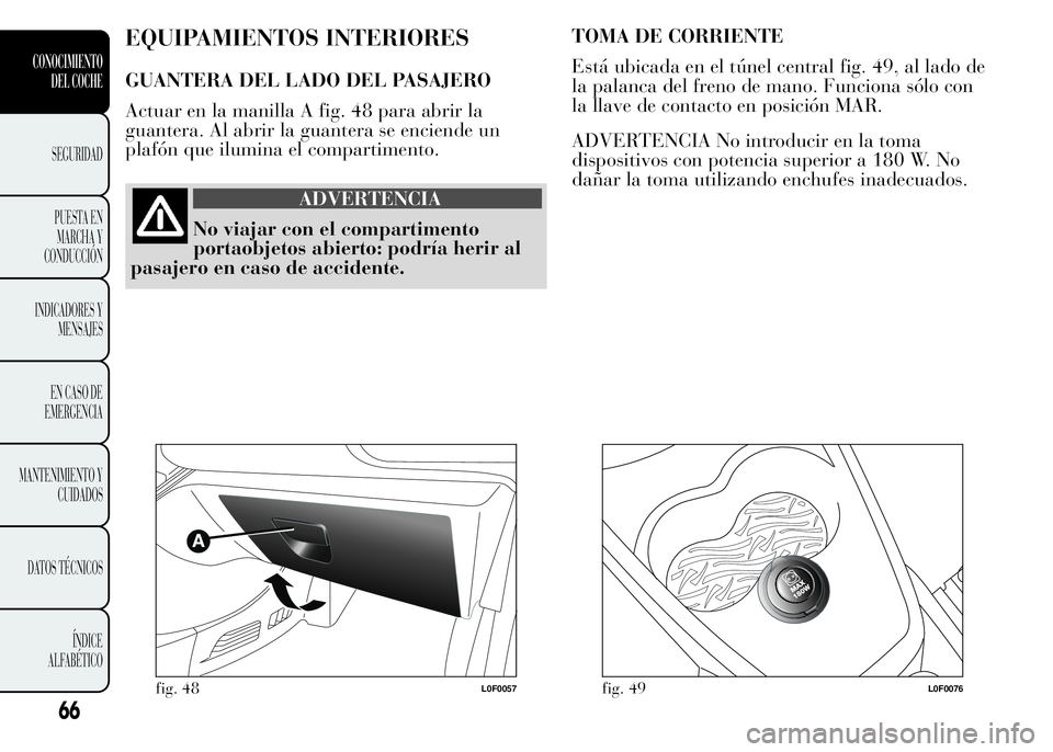 Lancia Ypsilon 2015  Manual de Empleo y Cuidado (in Spanish) EQUIPAMIENTOS INTERIORES
GUANTERA DEL LADO DEL PASAJERO
Actuar en la manilla A fig. 48 para abrir la
guantera. Al abrir la guantera se enciende un
plafón que ilumina el compartimento.
ADVERTENCIA
No 