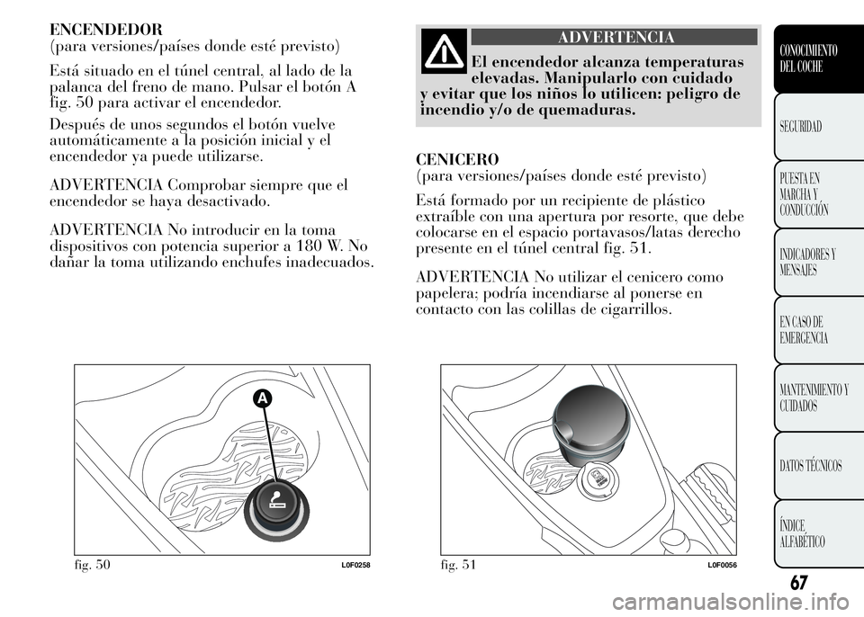 Lancia Ypsilon 2015 Manual de Empleo y Cuidado (in Spanish) ENCENDEDOR
(para versiones/países donde esté previsto)
Está situado en el túnel central, al lado de la
palanca del freno de mano. Pulsar el botón A
fig. 50 para activar el encendedor.
Después de Lancia Ypsilon 2015 Manual de Empleo y Cuidado (in Spanish) ENCENDEDOR
(para versiones/países donde esté previsto)
Está situado en el túnel central, al lado de la
palanca del freno de mano. Pulsar el botón A
fig. 50 para activar el encendedor.
Después de
