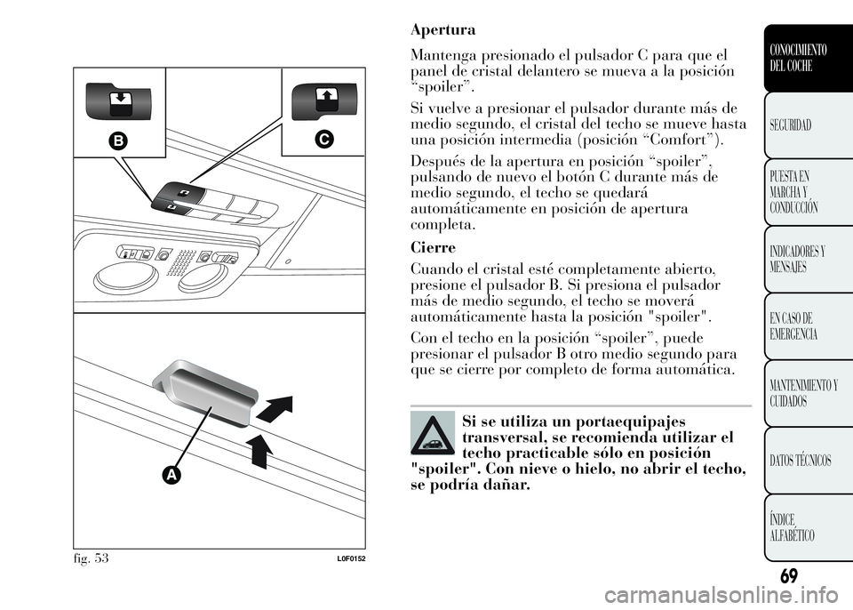 Lancia Ypsilon 2015 Manual de Empleo y Cuidado (in Spanish) Apertura
Mantenga presionado el pulsador C para que el
panel de cristal delantero se mueva a la posición
“spoiler”.
Si vuelve a presionar el pulsador durante más de
medio segundo, el cristal del Lancia Ypsilon 2015 Manual de Empleo y Cuidado (in Spanish) Apertura
Mantenga presionado el pulsador C para que el
panel de cristal delantero se mueva a la posición
“spoiler”.
Si vuelve a presionar el pulsador durante más de
medio segundo, el cristal del