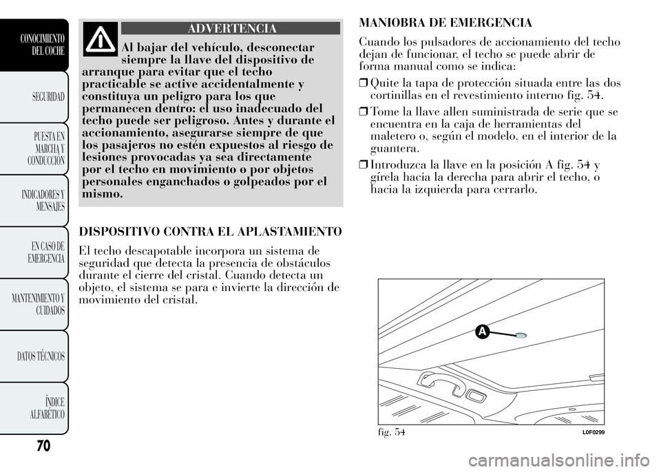 Lancia Ypsilon 2015 Manual de Empleo y Cuidado (in Spanish) ADVERTENCIA
Al bajar del vehículo, desconectar
siempre la llave del dispositivo de
arranque para evitar que el techo
practicable se active accidentalmente y
constituya un peligro para los que
permane Lancia Ypsilon 2015 Manual de Empleo y Cuidado (in Spanish) ADVERTENCIA
Al bajar del vehículo, desconectar
siempre la llave del dispositivo de
arranque para evitar que el techo
practicable se active accidentalmente y
constituya un peligro para los que
permane