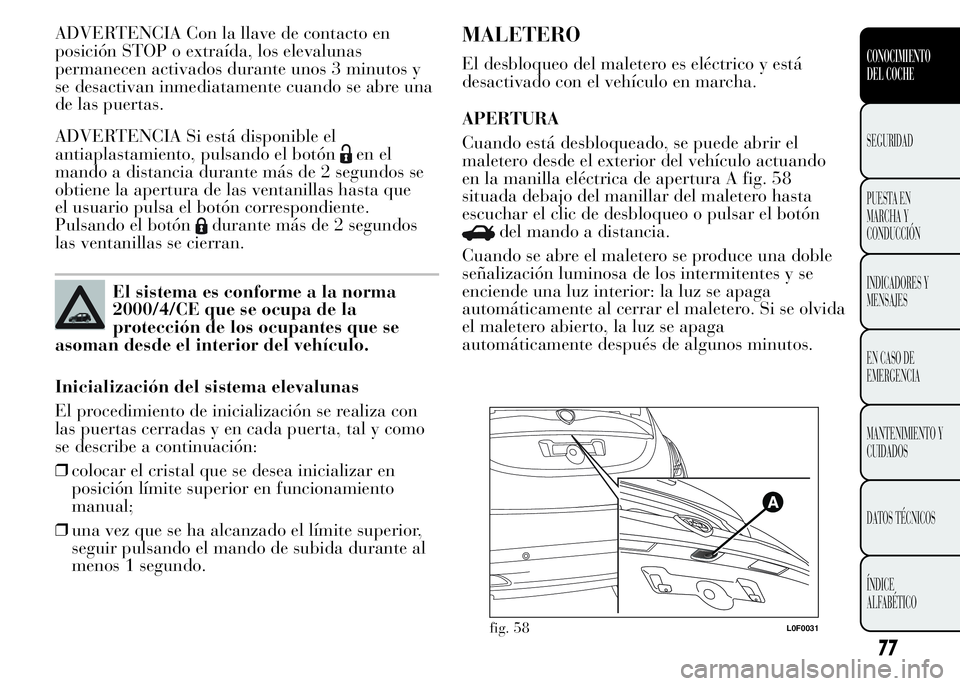 Lancia Ypsilon 2015 Manual de Empleo y Cuidado (in Spanish) ADVERTENCIA Con la llave de contacto en
posición STOP o extraída, los elevalunas
permanecen activados durante unos 3 minutos y
se desactivan inmediatamente cuando se abre una
de las puertas.
ADVERTE Lancia Ypsilon 2015 Manual de Empleo y Cuidado (in Spanish) ADVERTENCIA Con la llave de contacto en
posición STOP o extraída, los elevalunas
permanecen activados durante unos 3 minutos y
se desactivan inmediatamente cuando se abre una
de las puertas.
ADVERTE