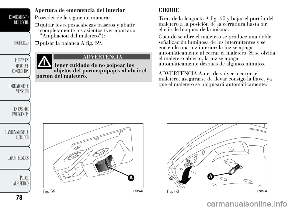 Lancia Ypsilon 2015 Manual de Empleo y Cuidado (in Spanish) Apertura de emergencia del interior
Proceder de la siguiente manera:
❒quitar los reposacabezas traseros y abatir
completamente los asientos (ver apartado
"Ampliación del maletero");
❒puls Lancia Ypsilon 2015 Manual de Empleo y Cuidado (in Spanish) Apertura de emergencia del interior
Proceder de la siguiente manera:
❒quitar los reposacabezas traseros y abatir
completamente los asientos (ver apartado
"Ampliación del maletero");
❒puls