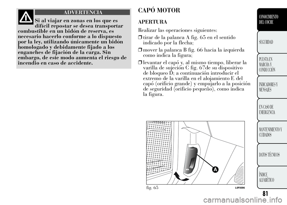 Lancia Ypsilon 2015 Manual de Empleo y Cuidado (in Spanish) ADVERTENCIA
Si al viajar en zonas en los que es
difícil repostar se desea transportar
combustible en un bidón de reserva, es
necesario hacerlo conforme a lo dispuesto
por la ley, utilizando únicame Lancia Ypsilon 2015 Manual de Empleo y Cuidado (in Spanish) ADVERTENCIA
Si al viajar en zonas en los que es
difícil repostar se desea transportar
combustible en un bidón de reserva, es
necesario hacerlo conforme a lo dispuesto
por la ley, utilizando únicame