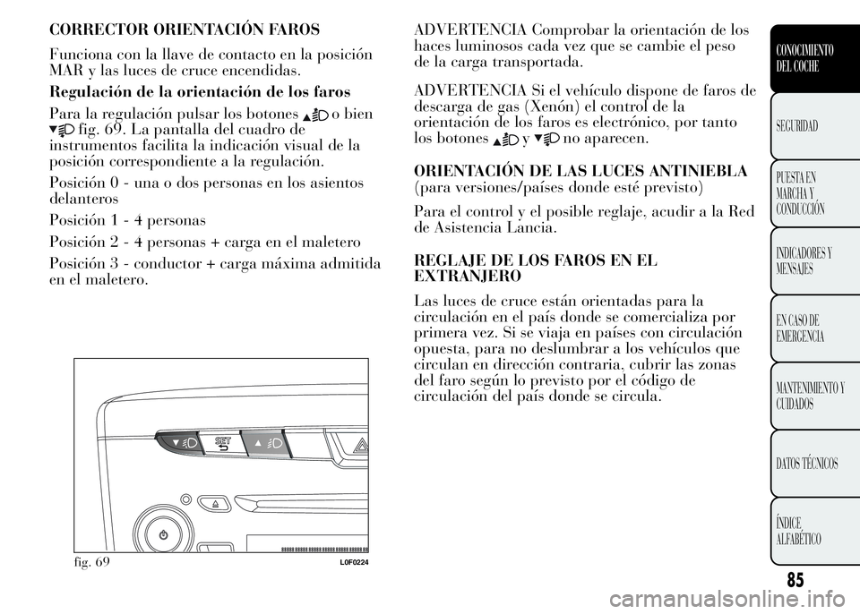 Lancia Ypsilon 2015 Manual de Empleo y Cuidado (in Spanish) CORRECTOR ORIENTACIÓN FAROS
Funciona con la llave de contacto en la posición
MAR y las luces de cruce encendidas.
Regulación de la orientación de los faros
Para la regulación pulsar los botones
o Lancia Ypsilon 2015 Manual de Empleo y Cuidado (in Spanish) CORRECTOR ORIENTACIÓN FAROS
Funciona con la llave de contacto en la posición
MAR y las luces de cruce encendidas.
Regulación de la orientación de los faros
Para la regulación pulsar los botones
o