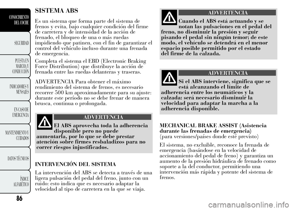 Lancia Ypsilon 2015 Manual de Empleo y Cuidado (in Spanish) SISTEMA ABS
Es un sistema que forma parte del sistema de
frenos y evita, bajo cualquier condición del firme
de carretera y de intensidad de la acción de
frenado, el bloqueo de una o más ruedas
impi Lancia Ypsilon 2015 Manual de Empleo y Cuidado (in Spanish) SISTEMA ABS
Es un sistema que forma parte del sistema de
frenos y evita, bajo cualquier condición del firme
de carretera y de intensidad de la acción de
frenado, el bloqueo de una o más ruedas
impi