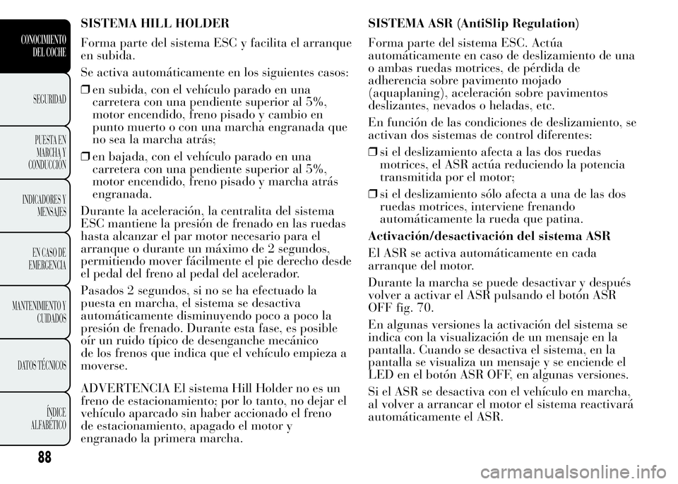 Lancia Ypsilon 2015 Manual de Empleo y Cuidado (in Spanish) SISTEMA HILL HOLDER
Forma parte del sistema ESC y facilita el arranque
en subida.
Se activa automáticamente en los siguientes casos:
❒en subida, con el vehículo parado en una
carretera con una pen Lancia Ypsilon 2015 Manual de Empleo y Cuidado (in Spanish) SISTEMA HILL HOLDER
Forma parte del sistema ESC y facilita el arranque
en subida.
Se activa automáticamente en los siguientes casos:
❒en subida, con el vehículo parado en una
carretera con una pen