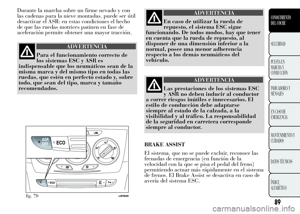 Lancia Ypsilon 2015 Manual de Empleo y Cuidado (in Spanish) Durante la marcha sobre un firme nevado y con
las cadenas para la nieve montadas, puede ser útil
desactivar el ASR: en estas condiciones el hecho
de que las ruedas motrices patinen en fase de
acelera Lancia Ypsilon 2015 Manual de Empleo y Cuidado (in Spanish) Durante la marcha sobre un firme nevado y con
las cadenas para la nieve montadas, puede ser útil
desactivar el ASR: en estas condiciones el hecho
de que las ruedas motrices patinen en fase de
acelera