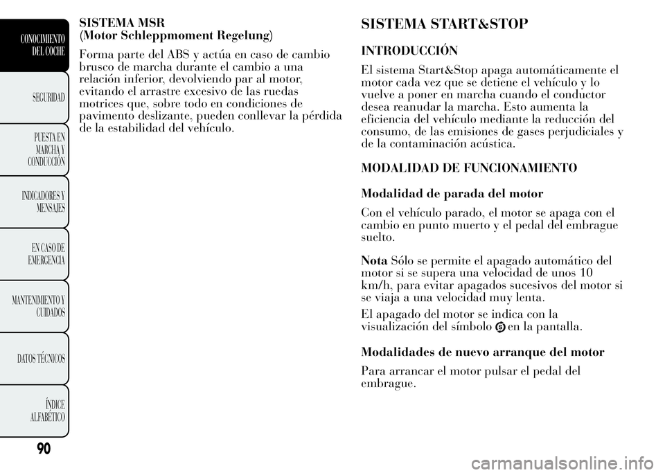 Lancia Ypsilon 2015 Manual de Empleo y Cuidado (in Spanish) SISTEMA MSR
(Motor Schleppmoment Regelung)
Forma parte del ABS y actúa en caso de cambio
brusco de marcha durante el cambio a una
relación inferior, devolviendo par al motor,
evitando el arrastre ex Lancia Ypsilon 2015 Manual de Empleo y Cuidado (in Spanish) SISTEMA MSR
(Motor Schleppmoment Regelung)
Forma parte del ABS y actúa en caso de cambio
brusco de marcha durante el cambio a una
relación inferior, devolviendo par al motor,
evitando el arrastre ex