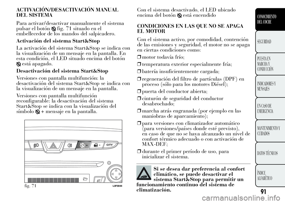 Lancia Ypsilon 2015 Manual de Empleo y Cuidado (in Spanish) ACTIVACIÓN/DESACTIVACIÓN MANUAL
DEL SISTEMA
Para activar/desactivar manualmente el sistema
pulsar el botón
fig. 71 situado en el
embellecedor de los mandos del salpicadero.
Activación del sistema Lancia Ypsilon 2015 Manual de Empleo y Cuidado (in Spanish) ACTIVACIÓN/DESACTIVACIÓN MANUAL
DEL SISTEMA
Para activar/desactivar manualmente el sistema
pulsar el botón
fig. 71 situado en el
embellecedor de los mandos del salpicadero.
Activación del sistema