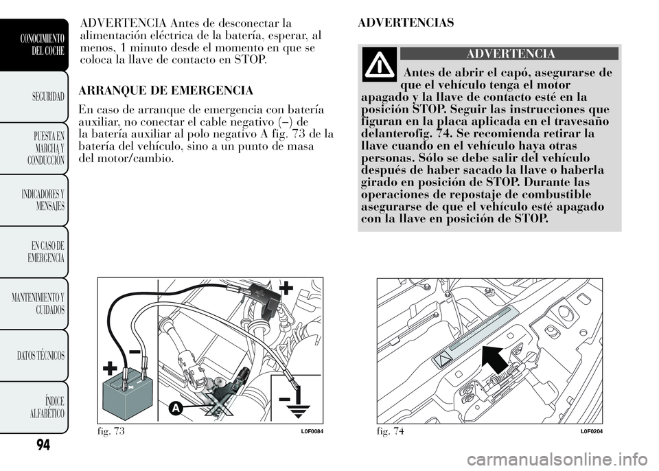 Lancia Ypsilon 2015 Manual de Empleo y Cuidado (in Spanish) ARRANQUE DE EMERGENCIA
En caso de arranque de emergencia con batería
auxiliar, no conectar el cable negativo (–) de
la batería auxiliar al polo negativo A fig. 73 de la
batería del vehículo, sin Lancia Ypsilon 2015 Manual de Empleo y Cuidado (in Spanish) ARRANQUE DE EMERGENCIA
En caso de arranque de emergencia con batería
auxiliar, no conectar el cable negativo (–) de
la batería auxiliar al polo negativo A fig. 73 de la
batería del vehículo, sin