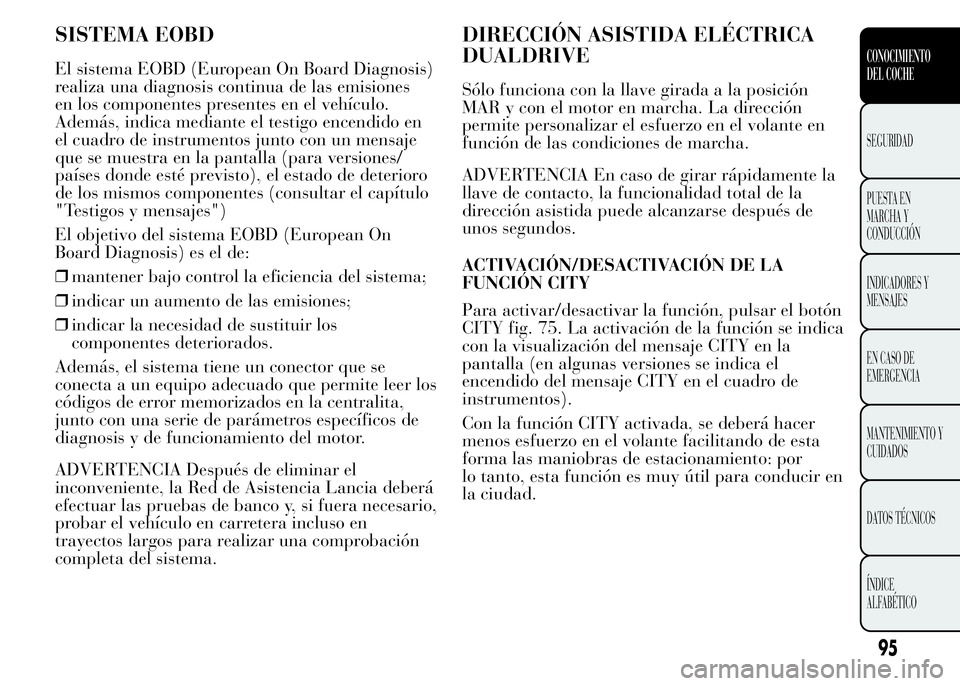 Lancia Ypsilon 2015 Manual de Empleo y Cuidado (in Spanish) SISTEMA EOBD
El sistema EOBD (European On Board Diagnosis)
realiza una diagnosis continua de las emisiones
en los componentes presentes en el vehículo.
Además, indica mediante el testigo encendido e Lancia Ypsilon 2015 Manual de Empleo y Cuidado (in Spanish) SISTEMA EOBD
El sistema EOBD (European On Board Diagnosis)
realiza una diagnosis continua de las emisiones
en los componentes presentes en el vehículo.
Además, indica mediante el testigo encendido e