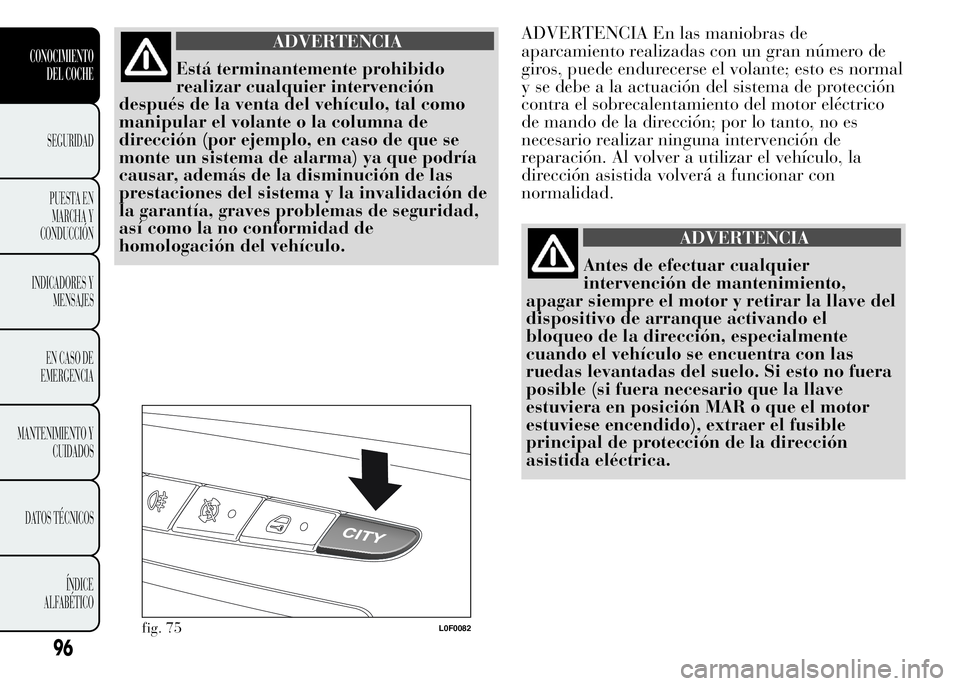 Lancia Ypsilon 2015 Manual de Empleo y Cuidado (in Spanish) ADVERTENCIA
Está terminantemente prohibido
realizar cualquier intervención
después de la venta del vehículo, tal como
manipular el volante o la columna de
dirección (por ejemplo, en caso de que s Lancia Ypsilon 2015 Manual de Empleo y Cuidado (in Spanish) ADVERTENCIA
Está terminantemente prohibido
realizar cualquier intervención
después de la venta del vehículo, tal como
manipular el volante o la columna de
dirección (por ejemplo, en caso de que s