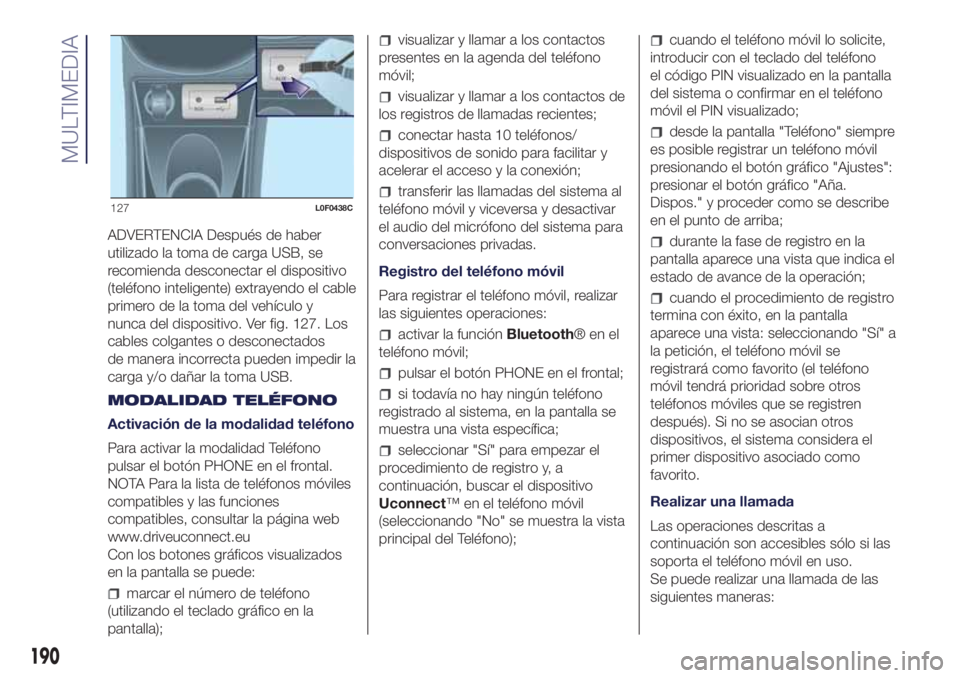Lancia Ypsilon 2020  Manual de Empleo y Cuidado (in Spanish) ADVERTENCIA Después de haber
utilizado la toma de carga USB, se
recomienda desconectar el dispositivo
(teléfono inteligente) extrayendo el cable
primero de la toma del vehículo y
nunca del disposit